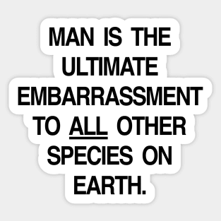 MAN IS THE ULTIMATE EMBARRASSMENT TO ALL OTHER SPECIES ON EARTH Sticker